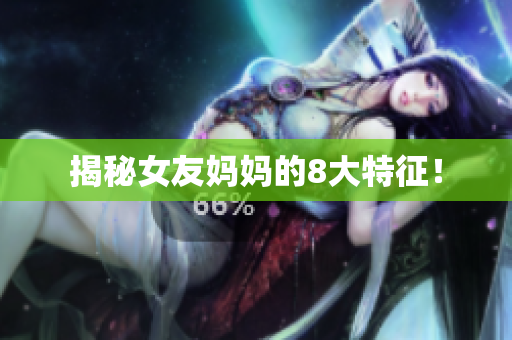揭秘女友妈妈的8大特征！