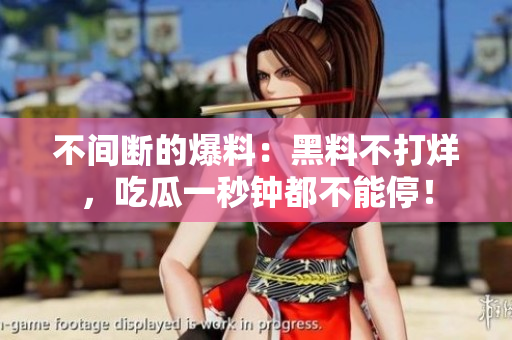 不间断的爆料：黑料不打烊，吃瓜一秒钟都不能停！