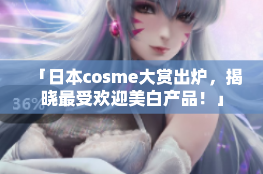 「日本cosme大赏出炉，揭晓最受欢迎美白产品！」