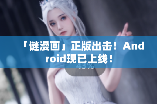 「谜漫画」正版出击！Android现已上线！