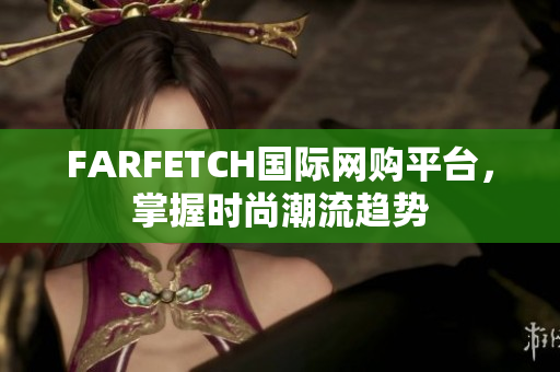 FARFETCH国际网购平台，掌握时尚潮流趋势
