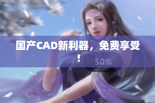 国产CAD新利器，免费享受！