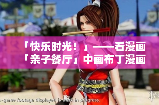 「快乐时光！」——看漫画「亲子餐厅」中画布丁漫画的第83话