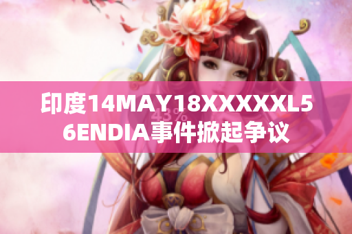 印度14MAY18XXXXXL56ENDIA事件掀起争议