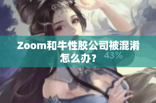 Zoom和牛性胶公司被混淆怎么办？