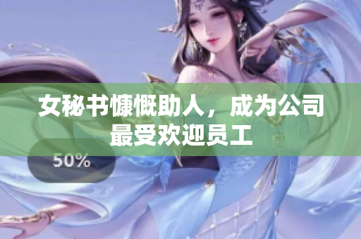 女秘书慷慨助人，成为公司最受欢迎员工
