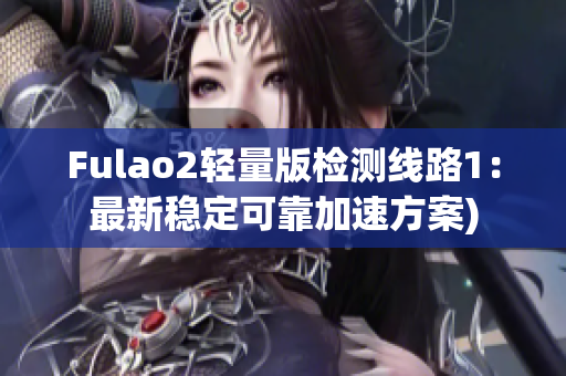 Fulao2轻量版检测线路1：最新稳定可靠加速方案)