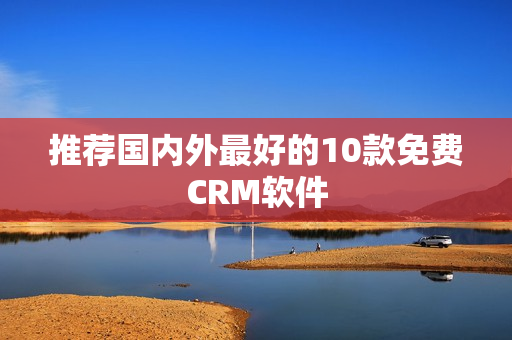 推荐国内外最好的10款免费CRM软件