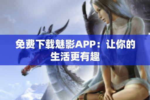免费下载魅影APP：让你的生活更有趣