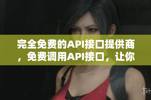完全免费的API接口提供商，免费调用API接口，让你轻松搞定！