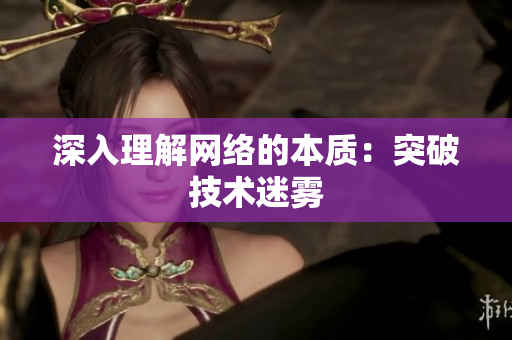 深入理解网络的本质：突破技术迷雾