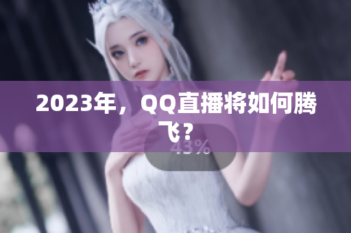 2023年，QQ直播将如何腾飞？