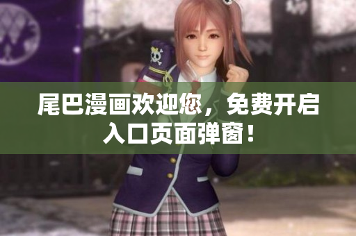 尾巴漫画欢迎您，免费开启入口页面弹窗！