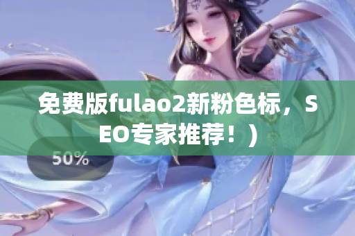 免费版fulao2新粉色标，SEO专家推荐！)