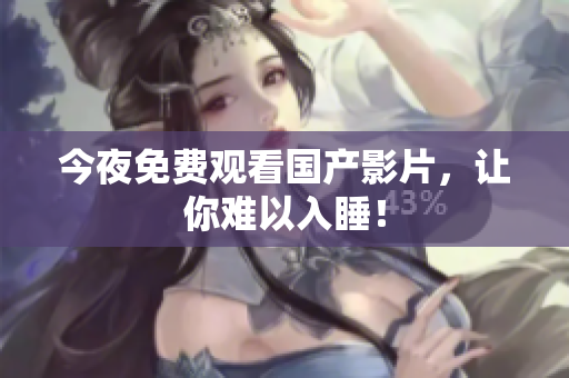 今夜免费观看国产影片，让你难以入睡！