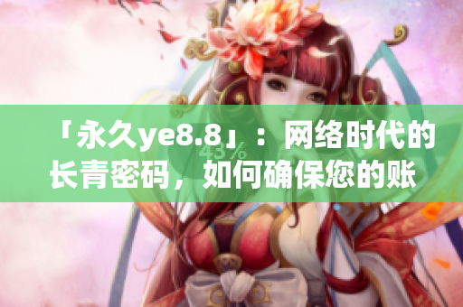 「永久ye8.8」：网络时代的长青密码，如何确保您的账户安全？