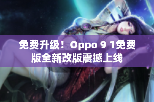 免费升级！Oppo 9 1免费版全新改版震撼上线
