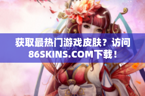 获取最热门游戏皮肤？访问86SKINS.COM下载！