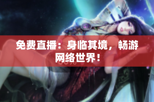 免费直播：身临其境，畅游网络世界！