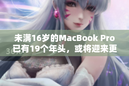 未满16岁的MacBook Pro已有19个年头，或将迎来更新