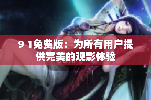 9 1免费版：为所有用户提供完美的观影体验