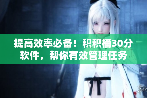 提高效率必备！积积桶30分软件，帮你有效管理任务
