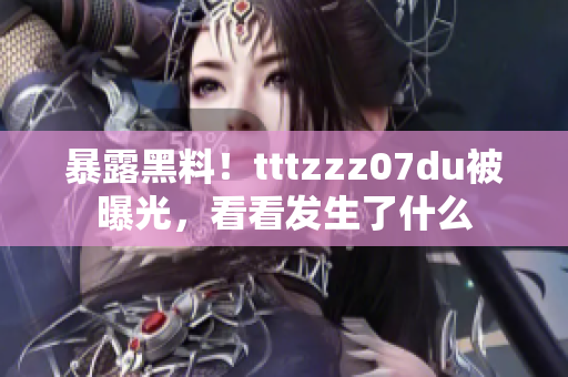 暴露黑料！tttzzz07du被曝光，看看发生了什么