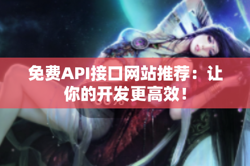 免费API接口网站推荐：让你的开发更高效！