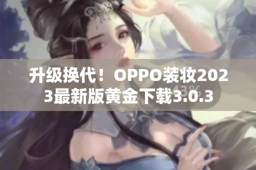 升级换代！OPPO装妆2023最新版黄金下载3.0.3