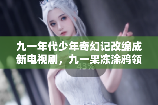 九一年代少年奇幻记改编成新电视剧，九一果冻涂鸦领军监制。