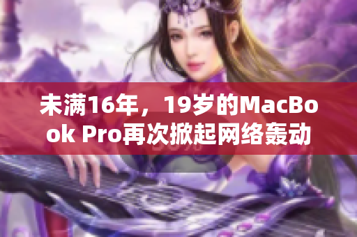 未满16年，19岁的MacBook Pro再次掀起网络轰动