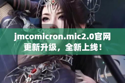 jmcomicron.mic2.0官网更新升级，全新上线！