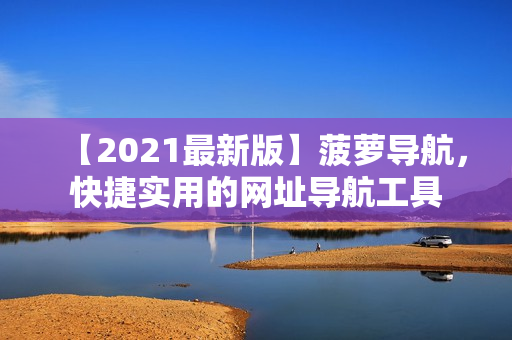 【2021最新版】菠萝导航，快捷实用的网址导航工具