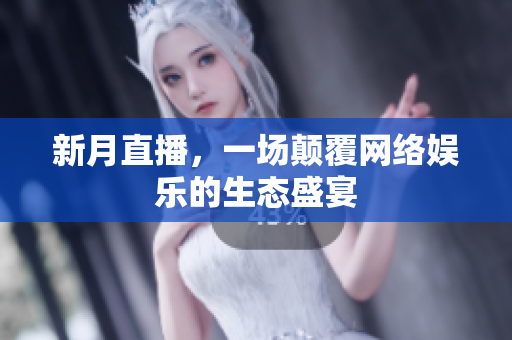 新月直播，一场颠覆网络娱乐的生态盛宴