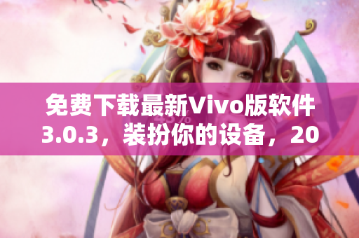 免费下载最新Vivo版软件3.0.3，装扮你的设备，2023年独享优惠