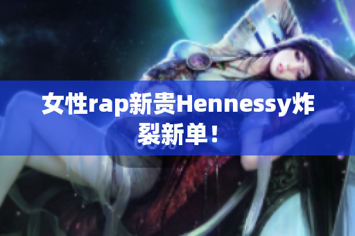 女性rap新贵Hennessy炸裂新单！