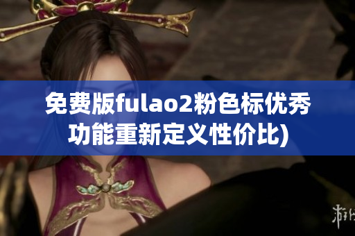 免费版fulao2粉色标优秀功能重新定义性价比)