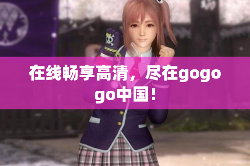 在线畅享高清，尽在gogogo中国！