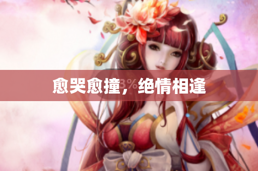 愈哭愈撞，绝情相逢