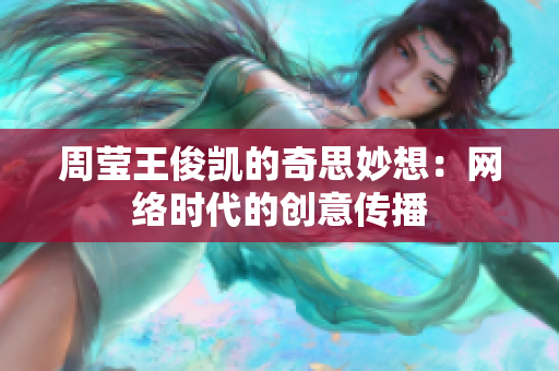 周莹王俊凯的奇思妙想：网络时代的创意传播