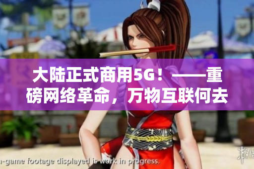 大陆正式商用5G！——重磅网络革命，万物互联何去何从？