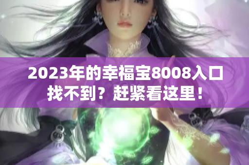 2023年的幸福宝8008入口找不到？赶紧看这里！