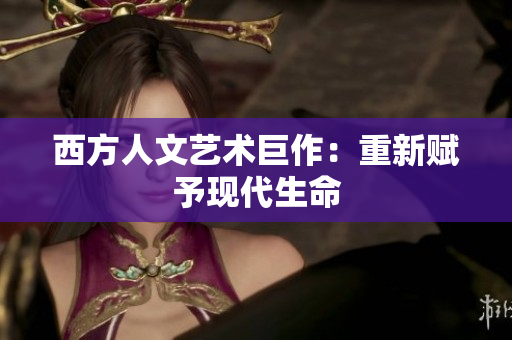 西方人文艺术巨作：重新赋予现代生命
