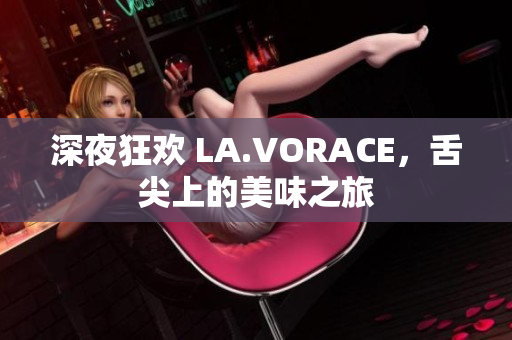 深夜狂欢 LA.VORACE，舌尖上的美味之旅