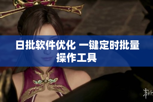 日批软件优化 一键定时批量操作工具