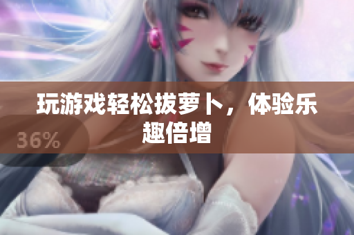 玩游戏轻松拔萝卜，体验乐趣倍增