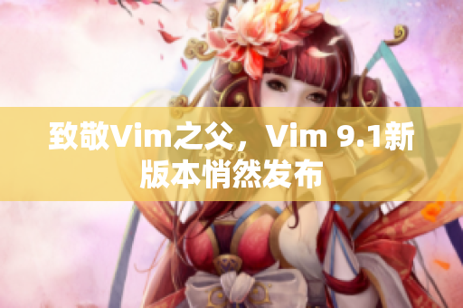 致敬Vim之父，Vim 9.1新版本悄然发布
