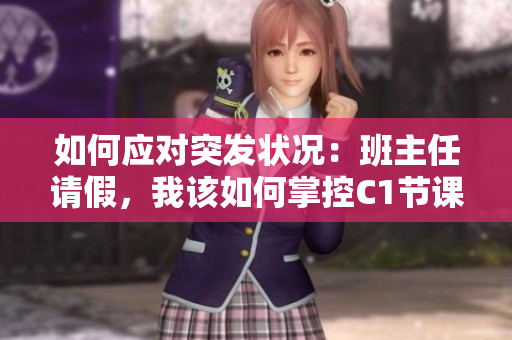 如何应对突发状况：班主任请假，我该如何掌控C1节课？