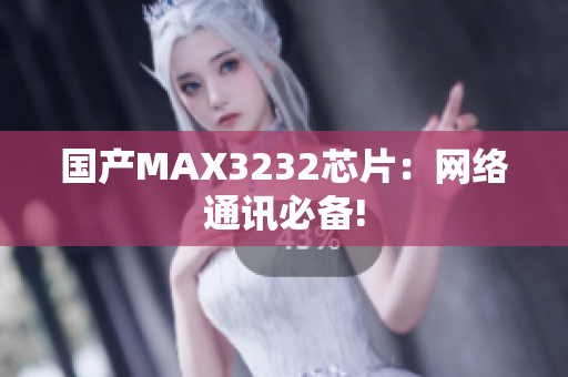 国产MAX3232芯片：网络通讯必备!