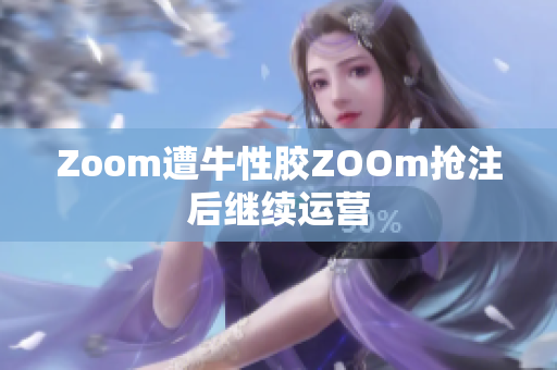 Zoom遭牛性胶ZOOm抢注后继续运营
